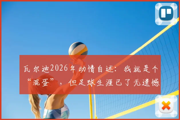 瓦尔迪2026年动情自述:我就是个“混蛋”,但足球生涯已了无遗憾