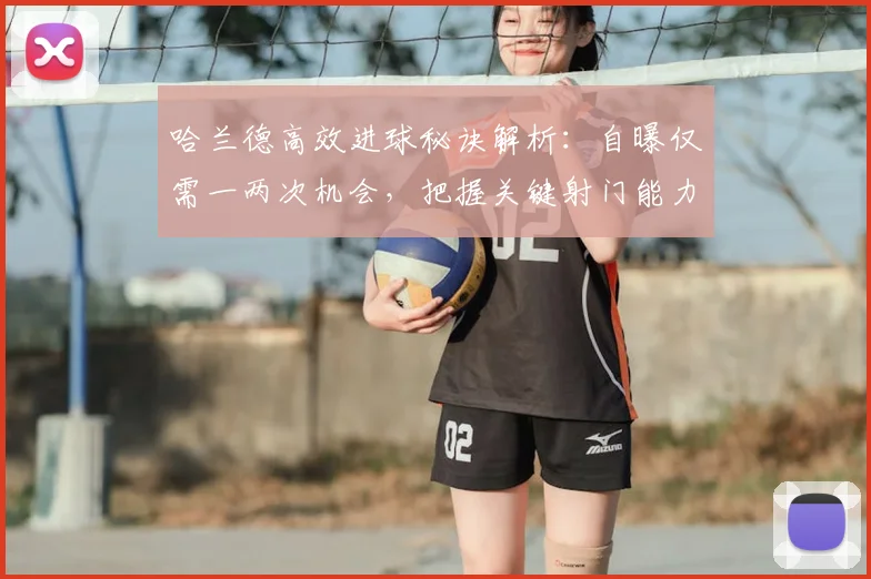 哈兰德高效进球秘诀解析:自曝仅需一两次机会,把握关键射门能力的实战指南与训练启示