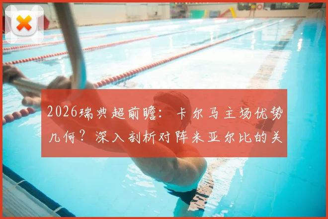 2026瑞典超前瞻：卡尔马主场优势几何？深入剖析对阵米亚尔比的关键看点与赛果预测