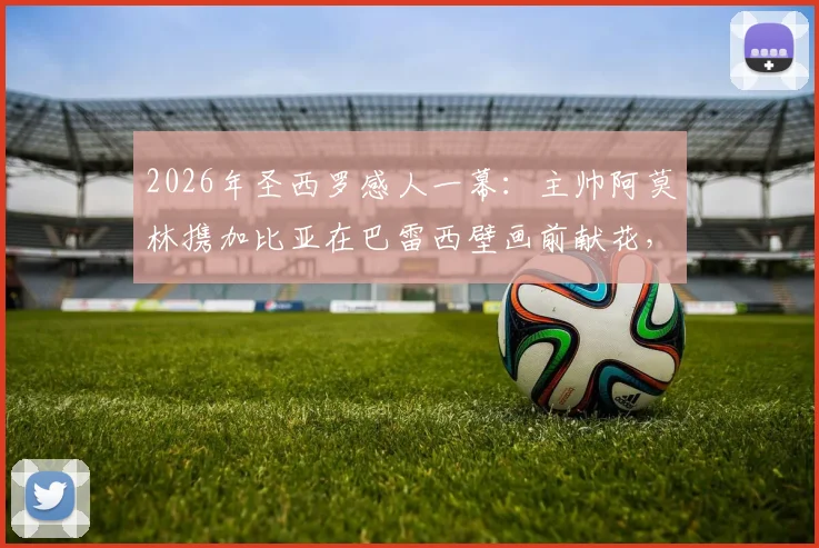 2026年圣西罗感人一幕:主帅阿莫林携加比亚在巴雷西壁画前献花,米兰精神代代传承