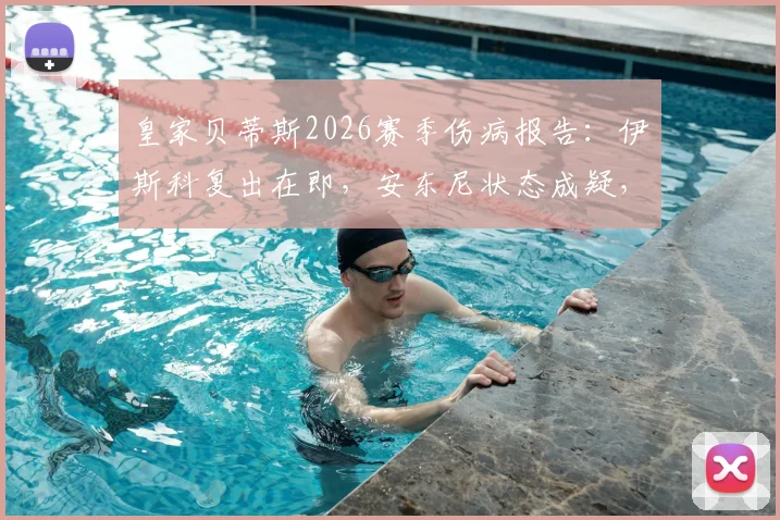 皇家贝蒂斯2026赛季伤病报告：伊斯科复出在即，安东尼状态成疑，佩工解析阵容困境