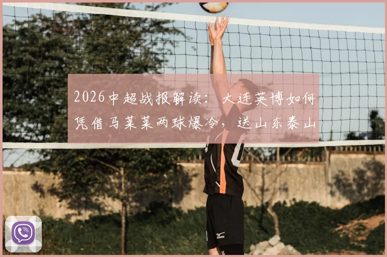 2026中超战报解读：大连英博如何凭借马莱莱两球爆冷，送山东泰山苦涩连败