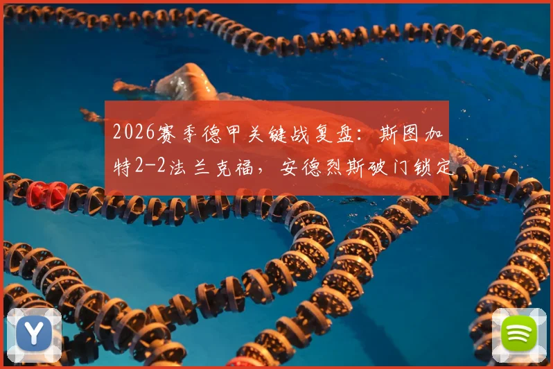2026赛季德甲关键战复盘:斯图加特2-2法兰克福,安德烈斯破门锁定欧冠资格,赛后深度解析