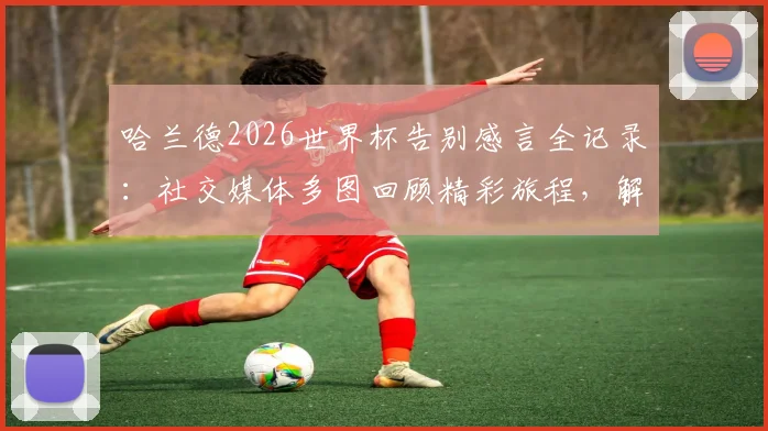 哈兰德2026世界杯告别感言全记录:社交媒体多图回顾精彩旅程,解析挪威巨星未来计划