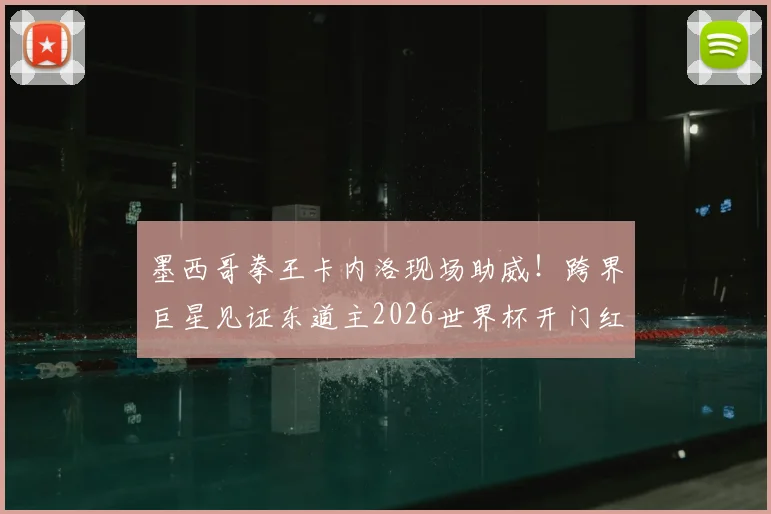 墨西哥拳王卡内洛现场助威！跨界巨星见证东道主2026世界杯开门红