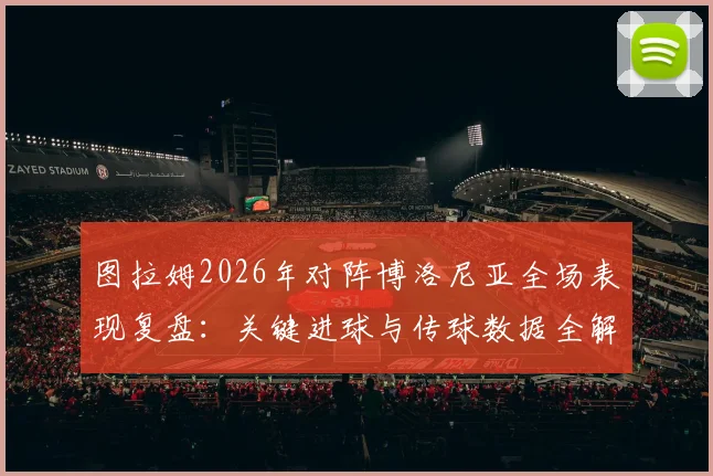 图拉姆2026年对阵博洛尼亚全场表现复盘：关键进球与传球数据全解析，8.1高分如何炼成？