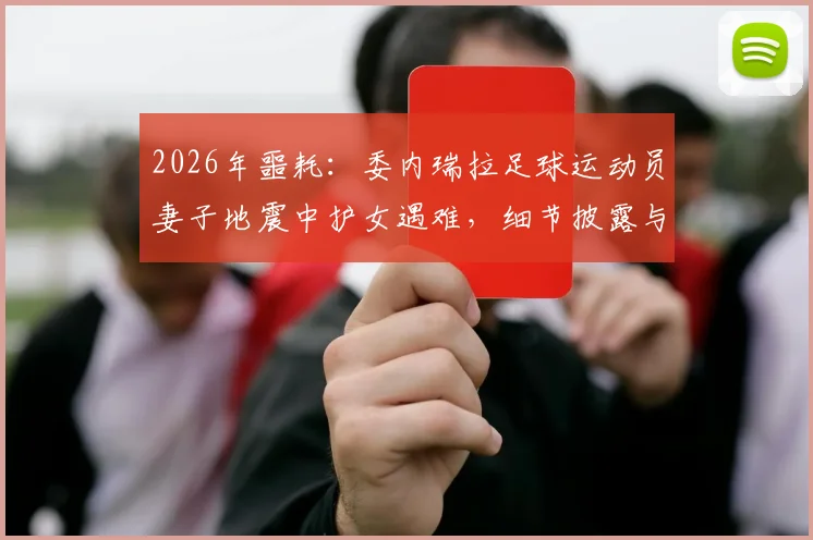 2026年噩耗：委内瑞拉足球运动员妻子地震中护女遇难，细节披露与足坛哀悼纪实