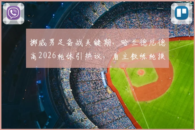 挪威男足备战关键期，哈兰德厄德高2026轮休引热议，看主教练轮换策略如何影响比赛走势