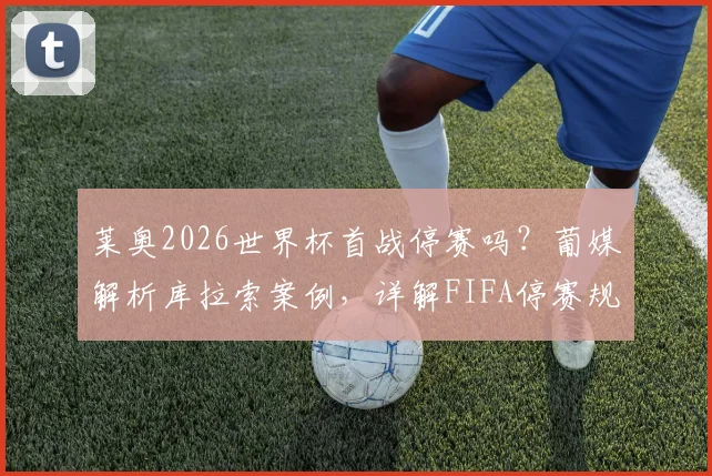 莱奥2026世界杯首战停赛吗？葡媒解析库拉索案例，详解FIFA停赛规定与葡萄牙队影响