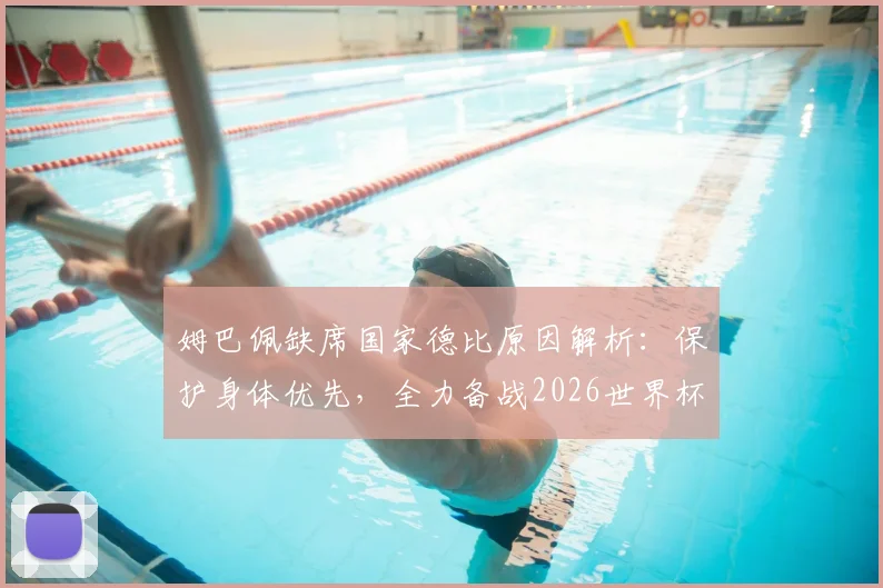 姆巴佩缺席国家德比原因解析:保护身体优先,全力备战2026世界杯是明智选择