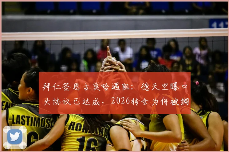 拜仁签恩古莫哈遇阻：德天空曝口头协议已达成，2026转会为何被搁置？最新动态解析