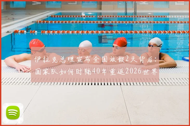 伊拉克总理宣布全国放假2天背后:国家队如何时隔40年重返2026世界杯,晋级前景与球队实力详解
