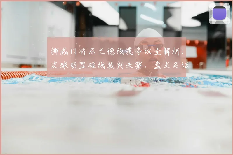 挪威门将尼兰德线缆争议全解析:皮球明显碰线裁判未察,盘点足坛类似门线悬案