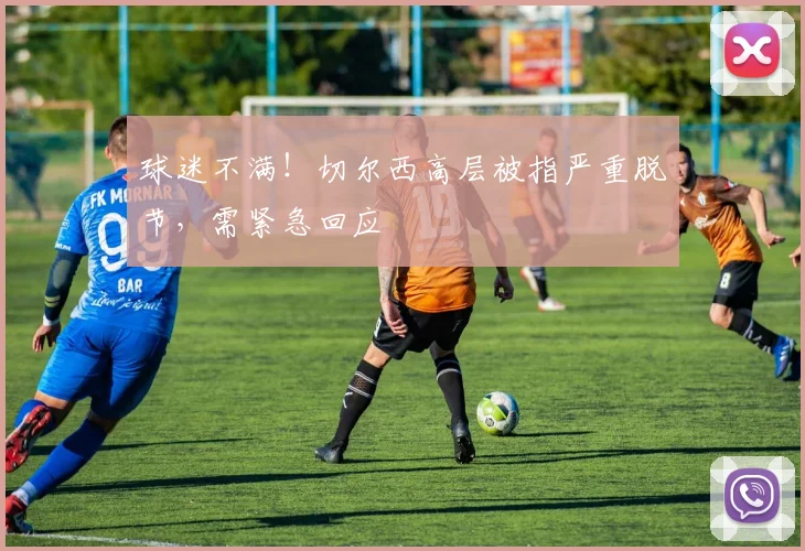 球迷不满!切尔西高层被指严重脱节,需紧急回应