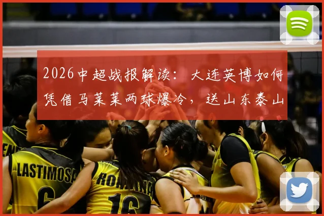 2026中超战报解读:大连英博如何凭借马莱莱两球爆冷,送山东泰山苦涩连败