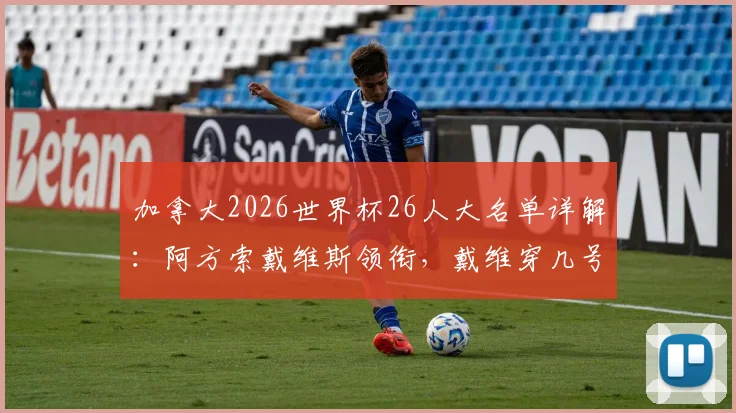 加拿大2026世界杯26人大名单详解：阿方索戴维斯领衔，戴维穿几号？门将及年龄结构解析
