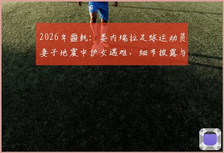 2026年噩耗:委内瑞拉足球运动员妻子地震中护女遇难,细节披露与足坛哀悼纪实